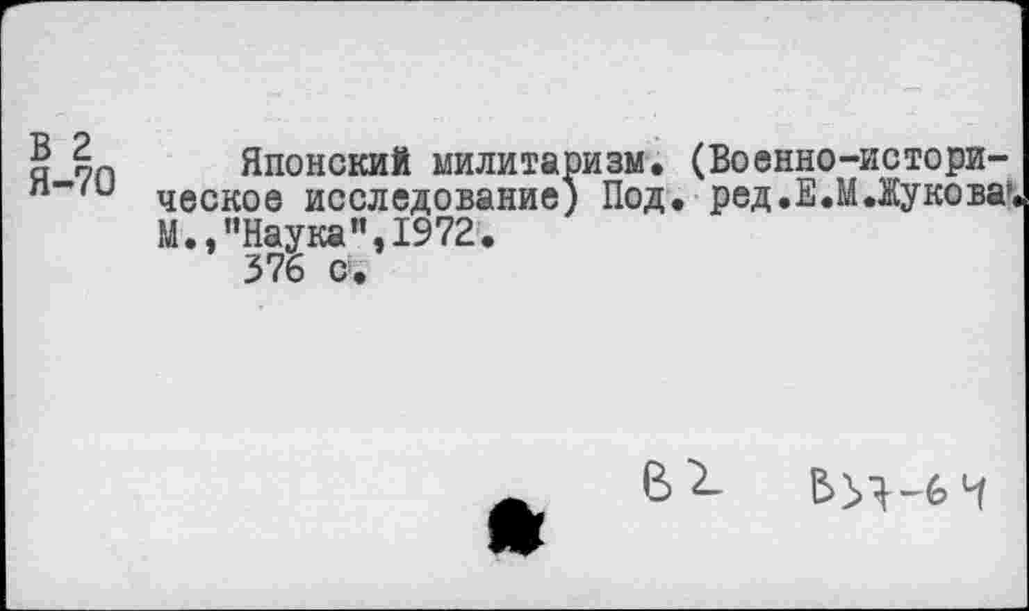 ﻿Японский милитаризм. (Военно-историческое исследование) Под. ред.Е.М Лукова*« М.,"Наука",1972.
376 с.
В 2.